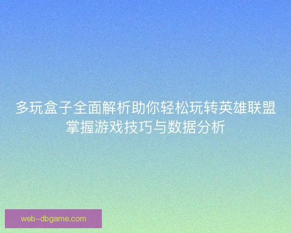多玩盒子全面解析助你轻松玩转英雄联盟掌握游戏技巧与数据分析