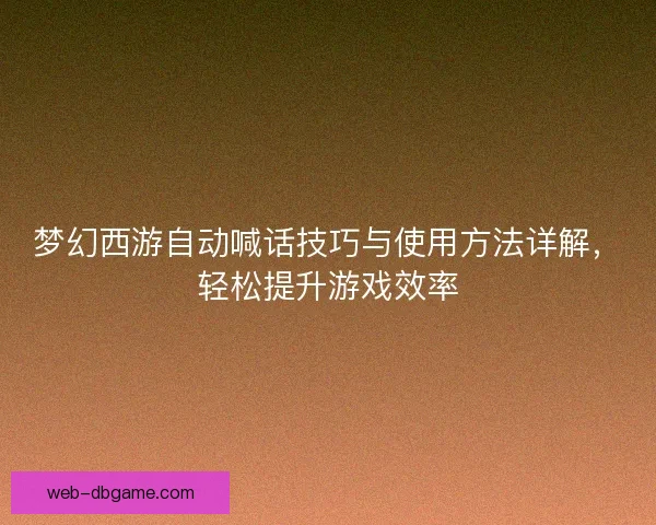 梦幻西游自动喊话技巧与使用方法详解，轻松提升游戏效率